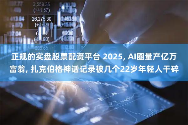 正规的实盘股票配资平台 2025, AI圈量产亿万富翁, 扎克伯格神话记录被几个22岁年轻人干碎
