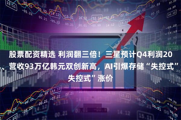 股票配资精选 利润翻三倍！三星预计Q4利润20万亿、营收93万亿韩元双创新高，AI引爆存储“失控式”涨价
