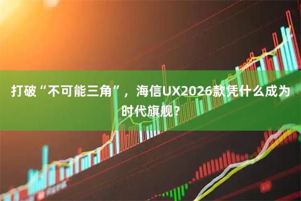 打破“不可能三角”，海信UX2026款凭什么成为时代旗舰？